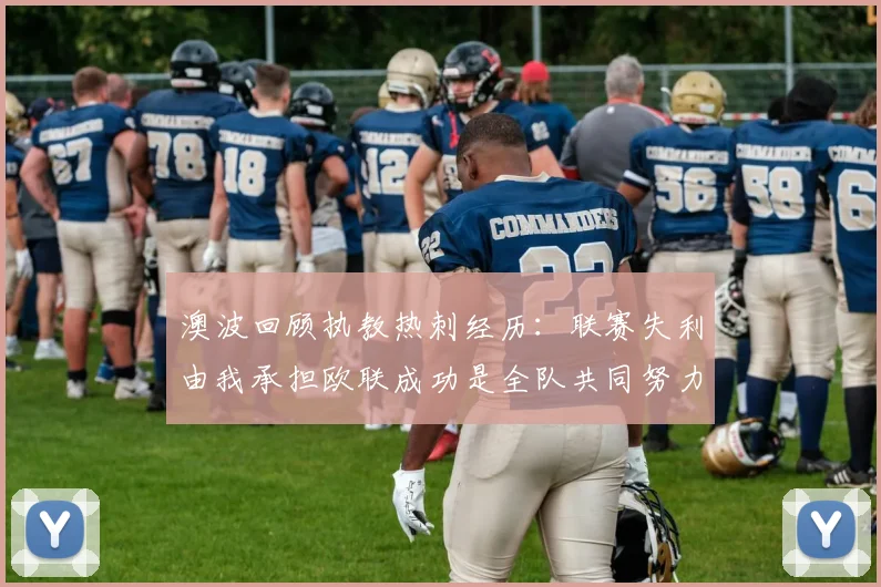 澳波回顾执教热刺经历：联赛失利由我承担欧联成功是全队共同努力的成果