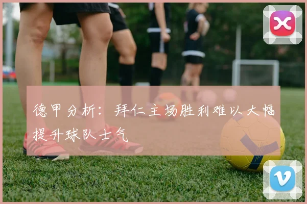 德甲分析：拜仁主场胜利难以大幅提升球队士气
