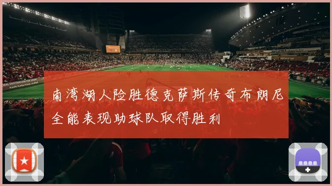 南湾湖人险胜德克萨斯传奇布朗尼全能表现助球队取得胜利