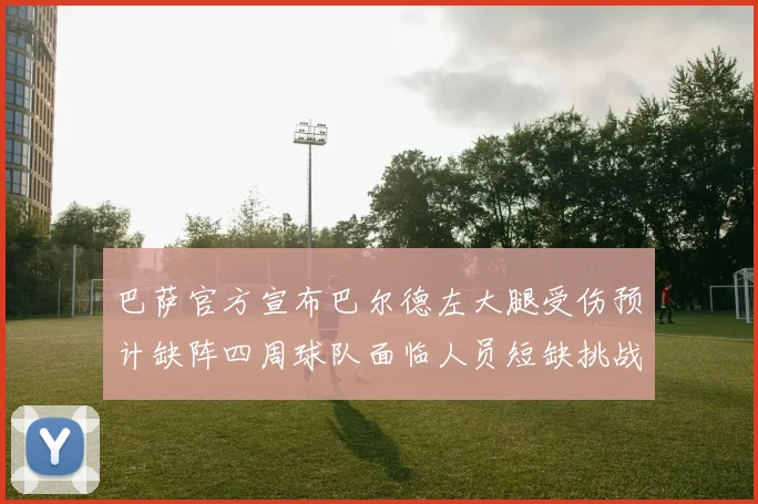 巴萨官方宣布巴尔德左大腿受伤预计缺阵四周球队面临人员短缺挑战