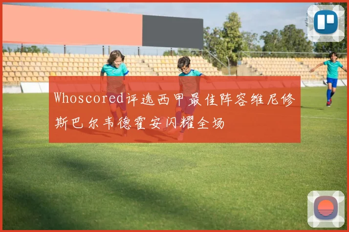 Whoscored评选西甲最佳阵容维尼修斯巴尔韦德霍安闪耀全场