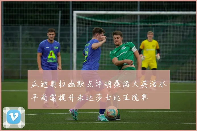 瓜迪奥拉幽默点评胡桑诺夫英语水平尚需提升未达莎士比亚境界