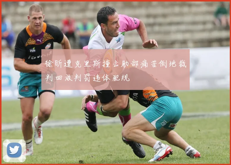 徐昕遭克里斯撞击肋部痛苦倒地裁判回放判罚违体犯规