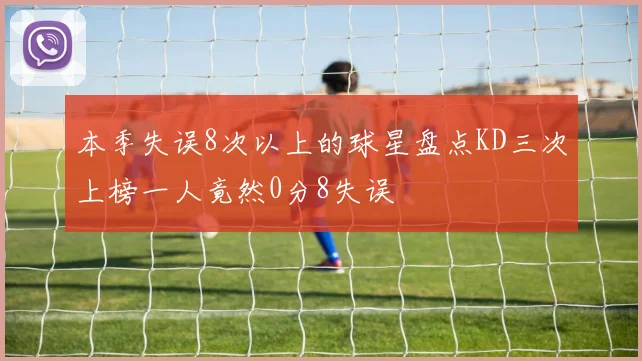 本季失误8次以上的球星盘点KD三次上榜一人竟然0分8失误